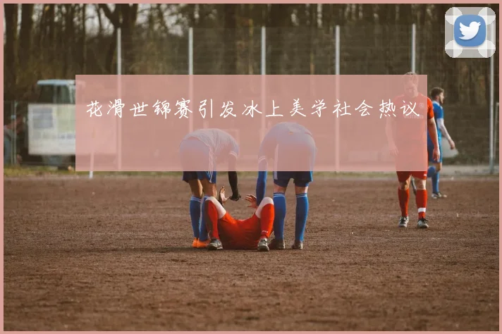 花滑世锦赛引发冰上美学社会热议
