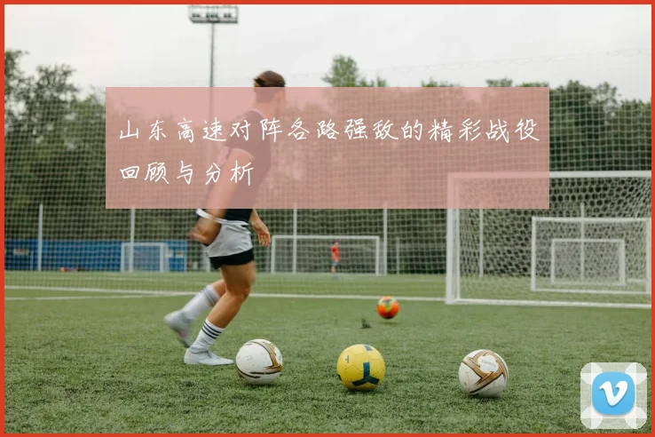 山东高速对阵各路强敌的精彩战役回顾与分析