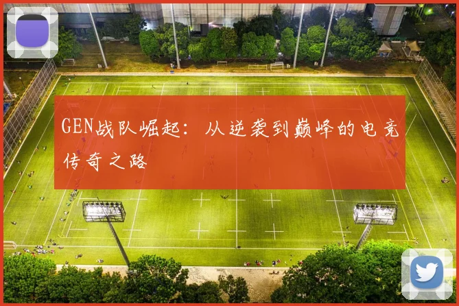 GEN战队崛起：从逆袭到巅峰的电竞传奇之路