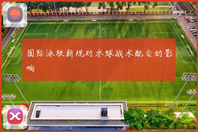 国际泳联新规对水球战术配合的影响