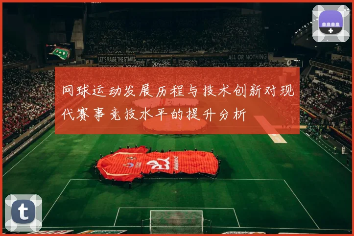 网球运动发展历程与技术创新对现代赛事竞技水平的提升分析