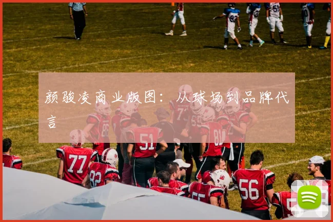 颜骏凌商业版图：从球场到品牌代言
