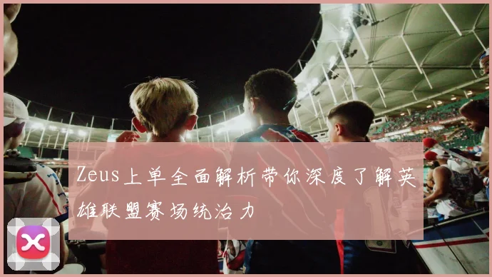 Zeus上单全面解析带你深度了解英雄联盟赛场统治力