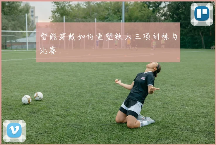 智能穿戴如何重塑铁人三项训练与比赛