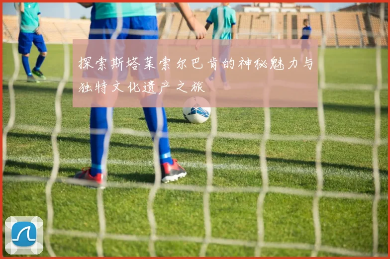 探索斯塔莱索尔巴肯的神秘魅力与独特文化遗产之旅