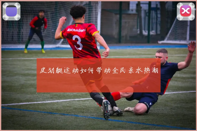 皮划艇运动如何带动全民亲水热潮