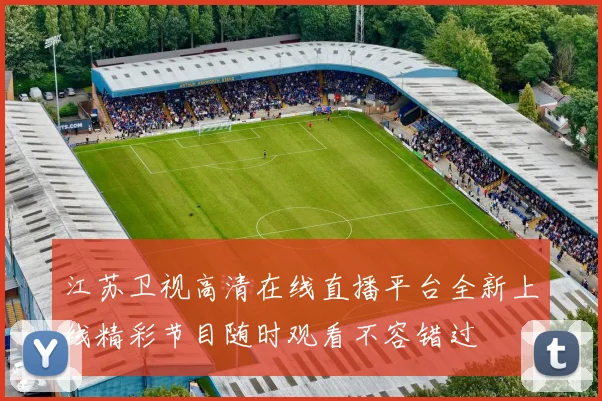 江苏卫视高清在线直播平台全新上线精彩节目随时观看不容错过