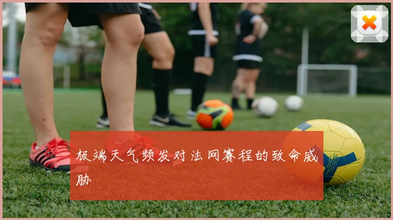 极端天气频发对法网赛程的致命威胁
