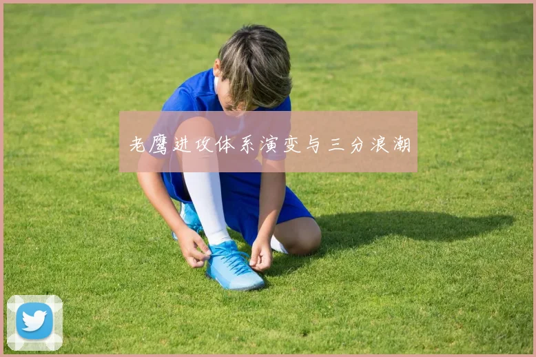 老鹰进攻体系演变与三分浪潮