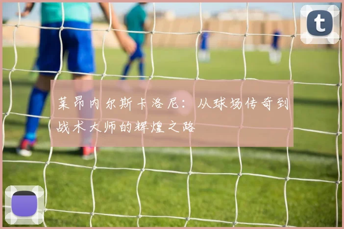 莱昂内尔斯卡洛尼：从球场传奇到战术大师的辉煌之路